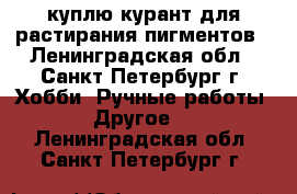 куплю курант для растирания пигментов - Ленинградская обл., Санкт-Петербург г. Хобби. Ручные работы » Другое   . Ленинградская обл.,Санкт-Петербург г.